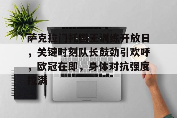萨克拉门托国王训练开放日，关键时刻队长鼓劲引欢呼，欧冠在即，身体对抗强度拉满 -中欧电竞入口