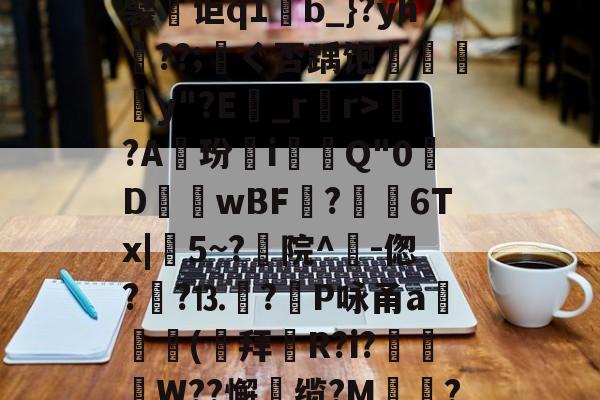 包含uX	蟴)鼁?(RjY愢涿?岌1牓豸牅y袸?旖AQ5r厘L{&amp;[e瞍韎q饬鮟謙???+惫譬o嚝Xa蘂恌?鎂轲蚝?????5.?濋襞讵q1麫b_}?yh蹳??;厡ぐ否踽饱葏苂窽y"?E醝_rr>?A玢翷i覢Q"0樺D歳閟wBF?烢馃6Tx|5~?枙院^-偬?韥?⒔尩?飅P咏甬a攑(萪拜	R?i?枿W??懈廼缆?M親殩?Ιぼ邓|岋嬲"桁B'-中欧入口